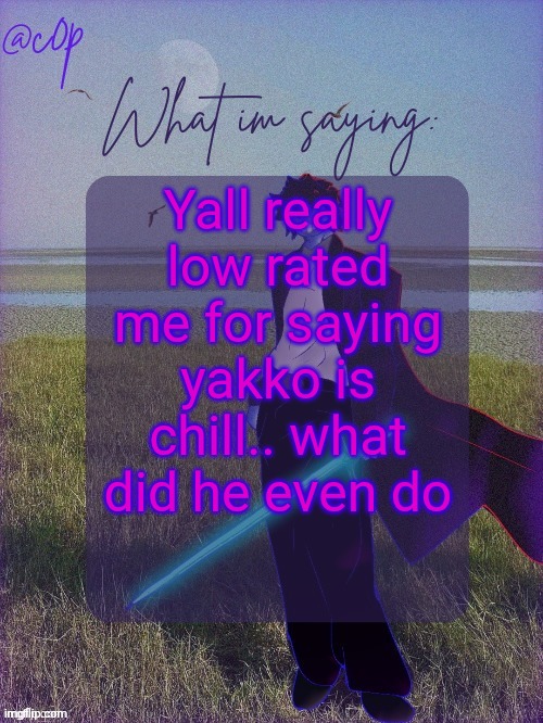 c0p template by Grace | Yall really low rated me for saying yakko is chill.. what did he even do | image tagged in c0p template by grace | made w/ Imgflip meme maker