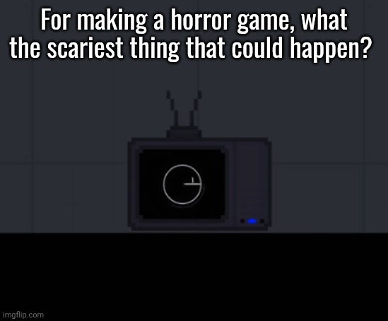 A Concept, A Voice, A Word, A Reason | For making a horror game, what the scariest thing that could happen? | made w/ Imgflip meme maker