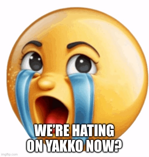 Realistic sob crying emoji | WE’RE HATING ON YAKKO NOW? | image tagged in realistic sob crying emoji | made w/ Imgflip meme maker
