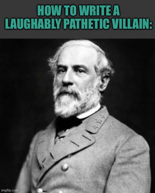 Why do you meatride a white supremacist who fought to preserve slavery? | HOW TO WRITE A LAUGHABLY PATHETIC VILLAIN: | image tagged in robert e lee,confederate,confederacy,civil war | made w/ Imgflip meme maker