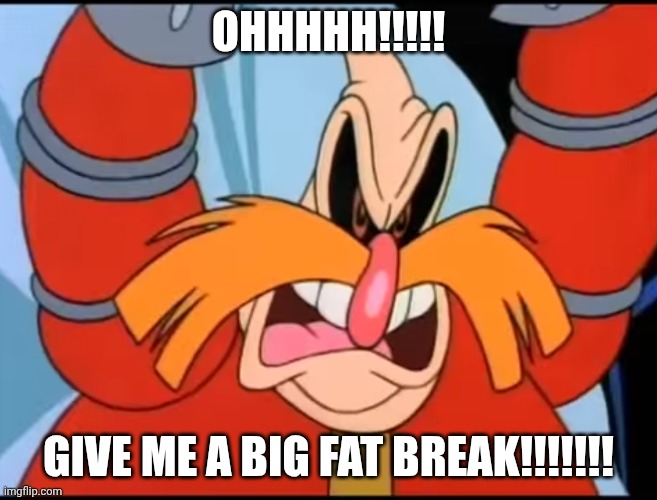 Me when "Robotnik hates who" memes on DeviantArt. | OHHHHH!!!!! GIVE ME A BIG FAT BREAK!!!!!!! | image tagged in i hate that eukaryot,dr eggman,jim carrey,sonic movie,why are you reading the tags | made w/ Imgflip meme maker
