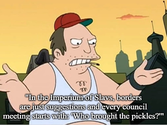 Slavic Sal | "In the Imperium of Slavs, borders are just suggestions and every council meeting starts with: 'Who brought the pickles?'" | image tagged in slavic sal,imperium of slavs,slavic lives matter | made w/ Imgflip meme maker