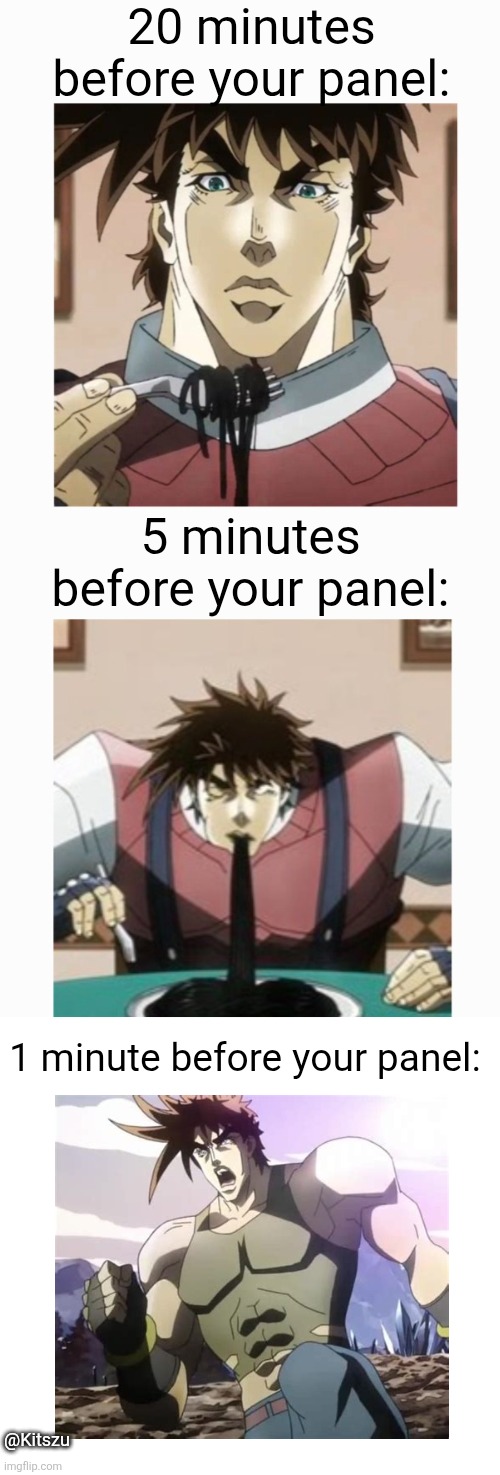Here's one for the congoers | 20 minutes before your panel:; 5 minutes before your panel:; 1 minute before your panel:; @Kitszu | image tagged in jojo's bizarre adventure,jojo,jjba,jojo meme,convention | made w/ Imgflip meme maker