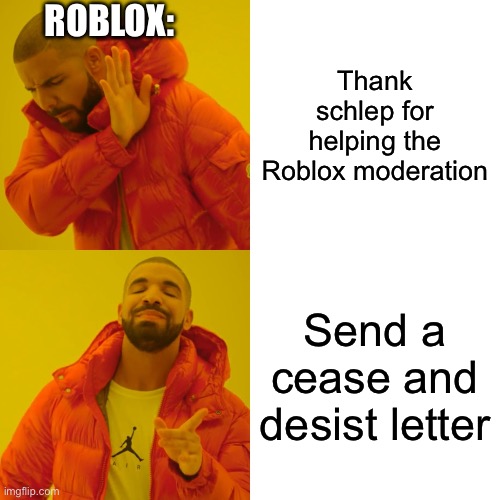 Why tho | ROBLOX:; Thank schlep for helping the Roblox moderation; Send a cease and desist letter | image tagged in memes,drake hotline bling | made w/ Imgflip meme maker