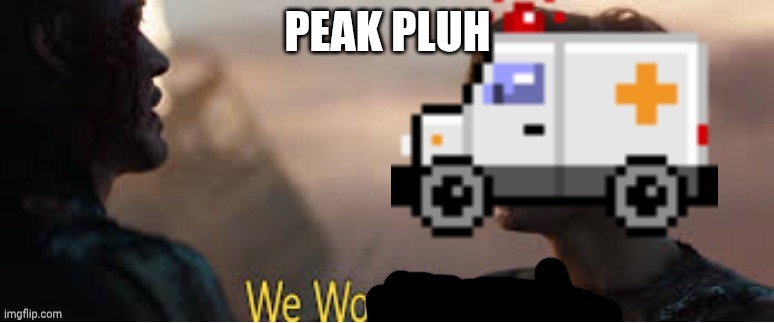 We wo | PEAK PLUH | image tagged in we wo | made w/ Imgflip meme maker