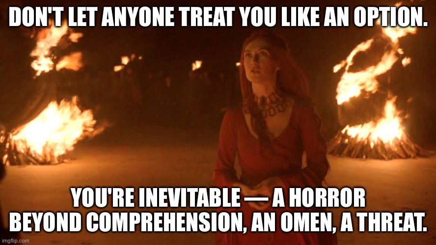 Not Optional | DON'T LET ANYONE TREAT YOU LIKE AN OPTION. YOU'RE INEVITABLE — A HORROR BEYOND COMPREHENSION, AN OMEN, A THREAT. | image tagged in for the night is dark and full of terrors,i am inevitable,horror,peace was never an option | made w/ Imgflip meme maker