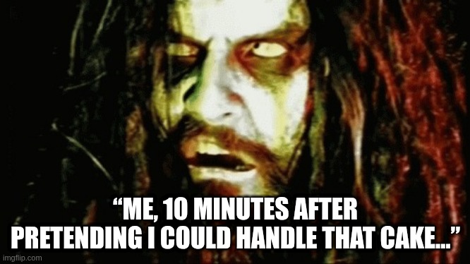 When Sugar rush hits | “ME, 10 MINUTES AFTER PRETENDING I COULD HANDLE THAT CAKE…” | image tagged in confused rob zombie | made w/ Imgflip meme maker