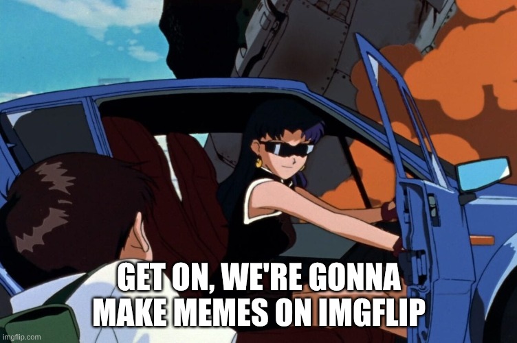 Lets make memes | GET ON, WE'RE GONNA MAKE MEMES ON IMGFLIP | image tagged in misato shinji car | made w/ Imgflip meme maker