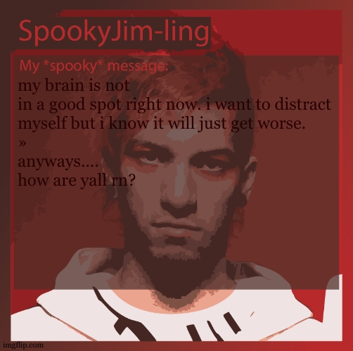 <insert clever title here> | my brain is not in a good spot right now. i want to distract
myself but i know it will just get worse. 
»
anyways....
how are yall rn? | image tagged in even though im talking to these new people i feel more lonely | made w/ Imgflip meme maker