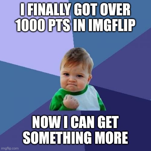 yay | I FINALLY GOT OVER 1000 PTS IN IMGFLIP; NOW I CAN GET SOMETHING MORE | image tagged in memes,success kid | made w/ Imgflip meme maker