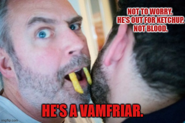 vampire | NOT TO WORRY. 
HE'S OUT FOR KETCHUP.
NOT BLOOD. HE'S A VAMFRIAR. | image tagged in vampire | made w/ Imgflip meme maker