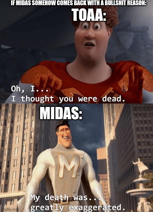 My death was greatly exaggerated | IF MIDAS SOMEHOW COMES BACK WITH A BULLSHIT REASON: MIDAS: TOAA: | image tagged in my death was greatly exaggerated | made w/ Imgflip meme maker