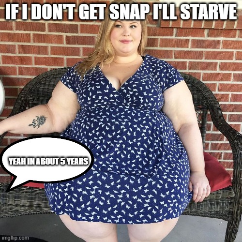 Big woman | IF I DON'T GET SNAP I'LL STARVE; YEAH IN ABOUT 5 YEARS | image tagged in big woman | made w/ Imgflip meme maker