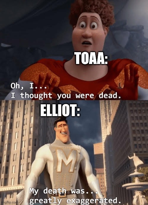 My death was greatly exaggerated | TOAA: ELLIOT: | image tagged in my death was greatly exaggerated | made w/ Imgflip meme maker