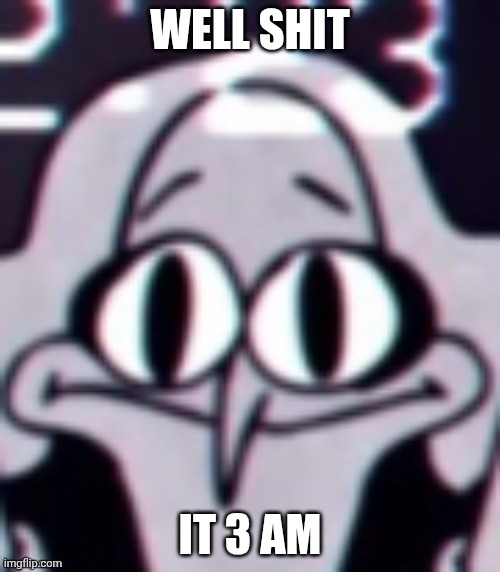 Should I sleep? | WELL SHIT; IT 3 AM | image tagged in ummm | made w/ Imgflip meme maker