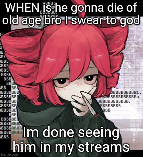 Teto smoking | WHEN is he gonna die of old age bro I swear to god; Im done seeing him in my streams | image tagged in teto smoking | made w/ Imgflip meme maker