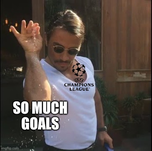 That's why Champions League is the best competition and nobody will replace this <3 | SO MUCH
GOALS | image tagged in salt bae,champions league,football,soccer,memes,goals | made w/ Imgflip meme maker