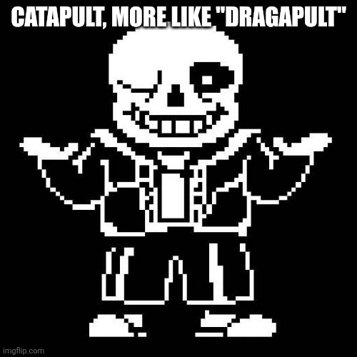 Pokemon Pun #1 | CATAPULT, MORE LIKE "DRAGAPULT" | image tagged in sans undertale | made w/ Imgflip meme maker