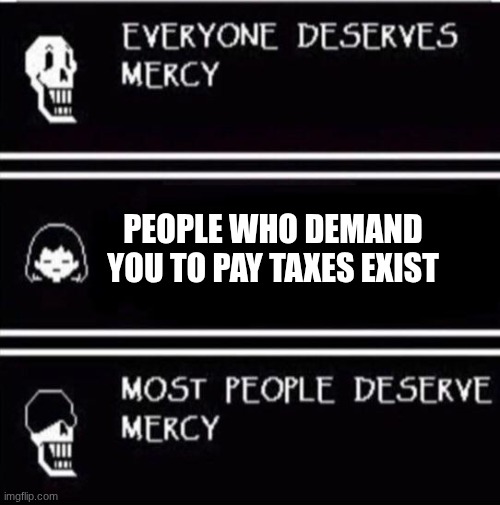 Evade your taxes | PEOPLE WHO DEMAND YOU TO PAY TAXES EXIST | image tagged in mercy undertale,funny | made w/ Imgflip meme maker