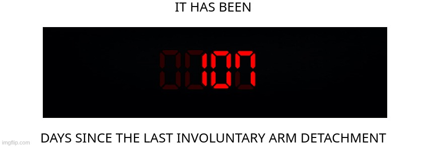 Days since the last involuntary arm detachment | 107 | image tagged in days since the last involuntary arm detachment | made w/ Imgflip meme maker