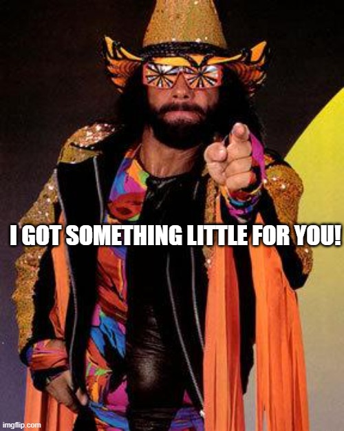 Macho Man | I GOT SOMETHING LITTLE FOR YOU! | image tagged in macho man | made w/ Imgflip meme maker