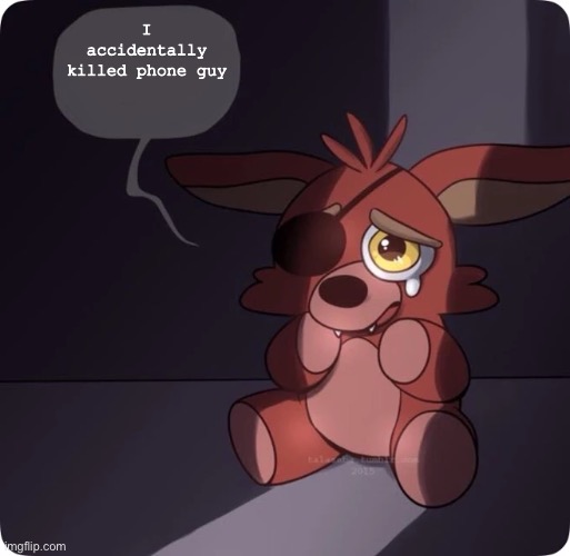 Foxy FNaF 4 Plush | I accidentally killed phone guy | image tagged in foxy fnaf 4 plush | made w/ Imgflip meme maker