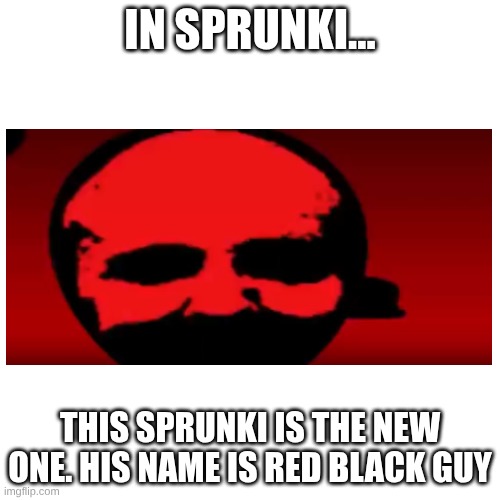 Blank Transparent Square Meme | IN SPRUNKI... THIS SPRUNKI IS THE NEW ONE. HIS NAME IS RED BLACK GUY | image tagged in memes,blank transparent square | made w/ Imgflip meme maker