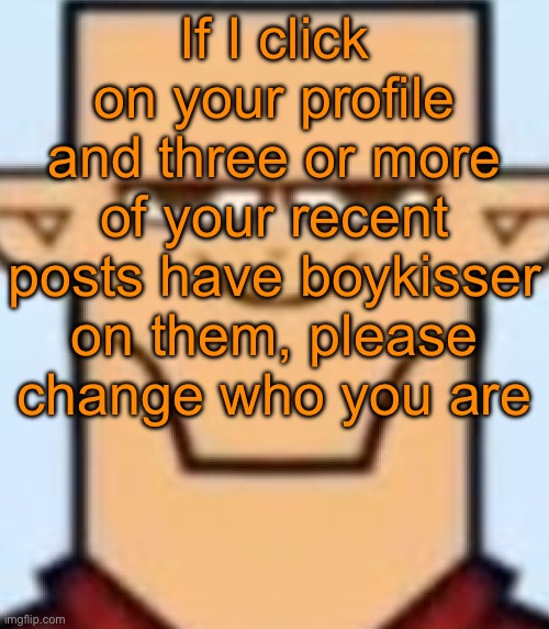 Sped Tyler | If I click on your profile and three or more of your recent posts have boykisser on them, please change who you are | image tagged in sped tyler | made w/ Imgflip meme maker