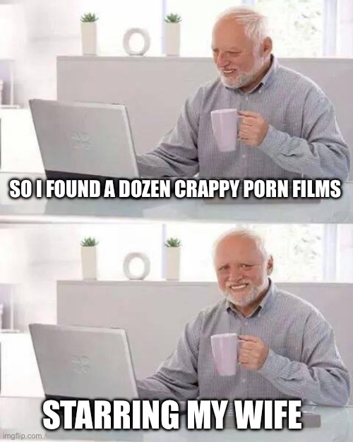 Hide the Pain Harold Meme | SO I FOUND A DOZEN CRAPPY PORN FILMS; STARRING MY WIFE | image tagged in memes,hide the pain harold,true story bro | made w/ Imgflip meme maker