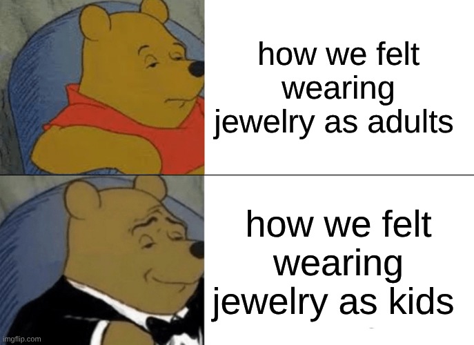 Tuxedo Winnie The Pooh Meme | how we felt wearing jewelry as adults; how we felt wearing jewelry as kids | image tagged in memes,tuxedo winnie the pooh | made w/ Imgflip meme maker