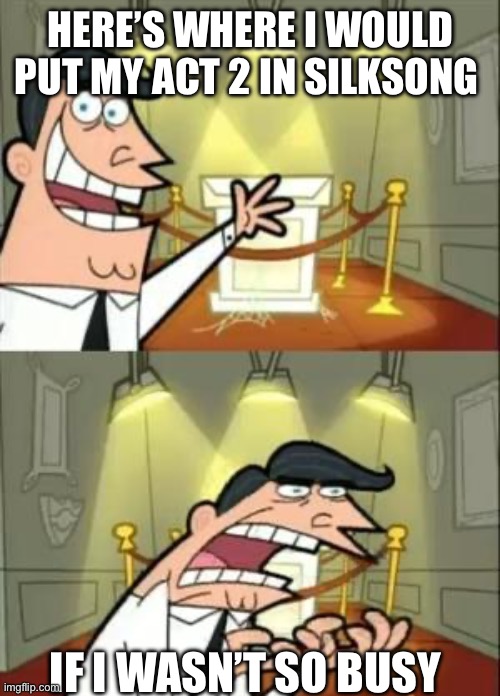 I’ve had like no time to play | HERE’S WHERE I WOULD PUT MY ACT 2 IN SILKSONG; IF I WASN’T SO BUSY | image tagged in memes,this is where i'd put my trophy if i had one | made w/ Imgflip meme maker