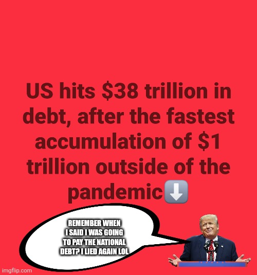 Oops I did it again | REMEMBER WHEN I SAID I WAS GOING TO PAY THE NATIONAL DEBT? I LIED AGAIN LOL | image tagged in donald trump,trump,national debt,maga,conservative,nevertrump | made w/ Imgflip meme maker