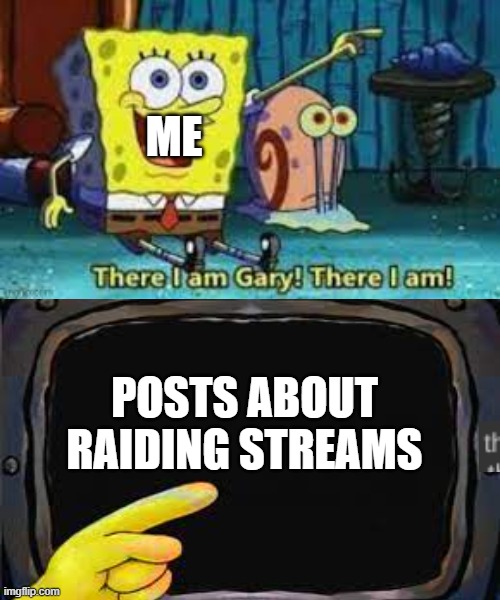 There I am Gary | ME POSTS ABOUT RAIDING STREAMS | image tagged in there i am gary | made w/ Imgflip meme maker