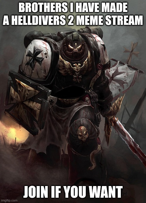 Join or you don't like Democracy | BROTHERS I HAVE MADE A HELLDIVERS 2 MEME STREAM; JOIN IF YOU WANT | image tagged in warhammer 40k black templar | made w/ Imgflip meme maker