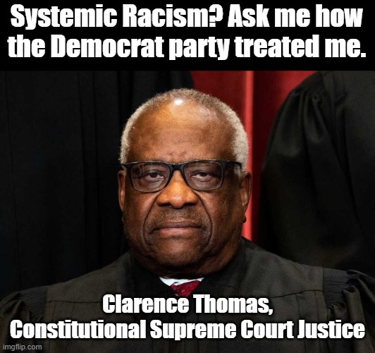 Democrat Recorded History- If you are black, how dare you have the audacity to think for yourself | Systemic Racism? Ask me how the Democrat party treated me. Clarence Thomas, Constitutional Supreme Court Justice | image tagged in clarence thomas | made w/ Imgflip meme maker