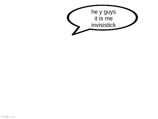 he y guys
it is me
invisistick | made w/ Imgflip meme maker