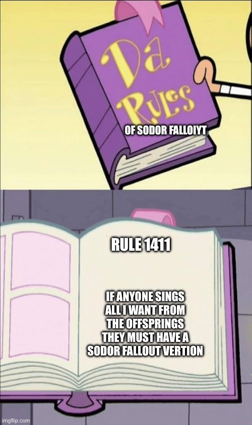 Da rulez | OF SODOR FALLOIYT; RULE 1411; IF ANYONE SINGS ALL I WANT FROM THE OFFSPRINGS THEY MUST HAVE A SODOR FALLOUT VERTION | image tagged in da rules | made w/ Imgflip meme maker