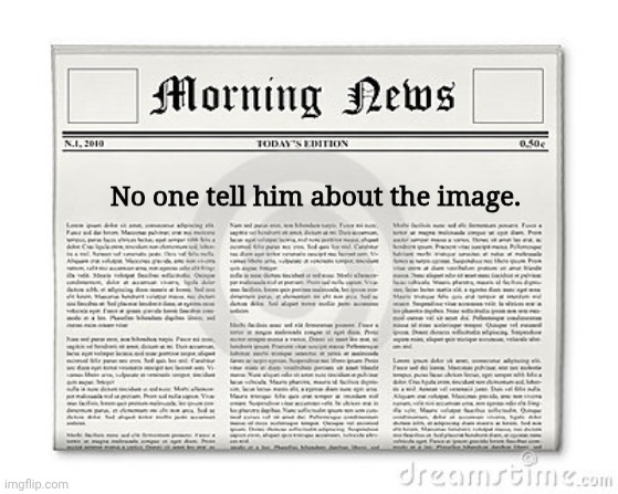 There are good newspaper template on here. | No one tell him about the image. | image tagged in newspaper | made w/ Imgflip meme maker