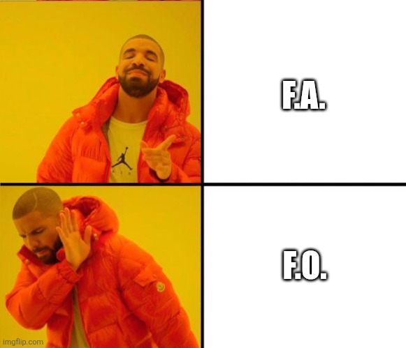 drake yes no reverse | F.A. F.O. | image tagged in drake yes no reverse | made w/ Imgflip meme maker