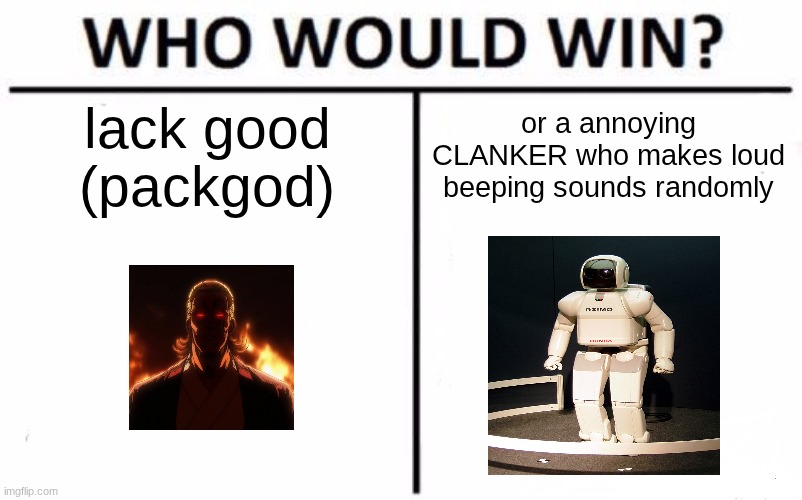 yap battle | lack good
(packgod); or a annoying CLANKER who makes loud beeping sounds randomly | image tagged in memes,who would win,talk | made w/ Imgflip meme maker