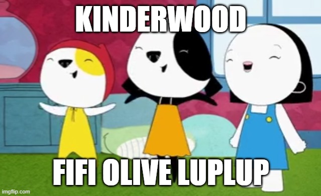 kinderwood | KINDERWOOD; FIFI OLIVE LUPLUP | image tagged in kinderwood | made w/ Imgflip meme maker