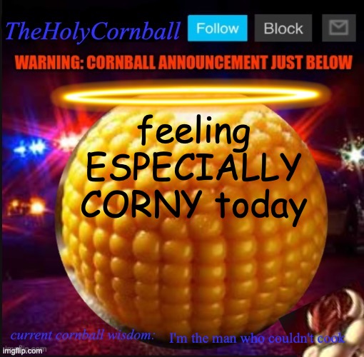 TheHolyCornball Announcement | feeling ESPECIALLY CORNY today; I'm the man who couldn't cook | image tagged in theholycornball announcement | made w/ Imgflip meme maker
