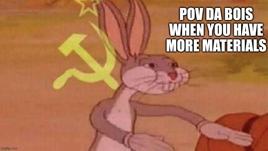 Image Title | POV DA BOIS WHEN YOU HAVE MORE MATERIALS | image tagged in our meme,funny,relatable,gaming,da bois,our loot | made w/ Imgflip meme maker