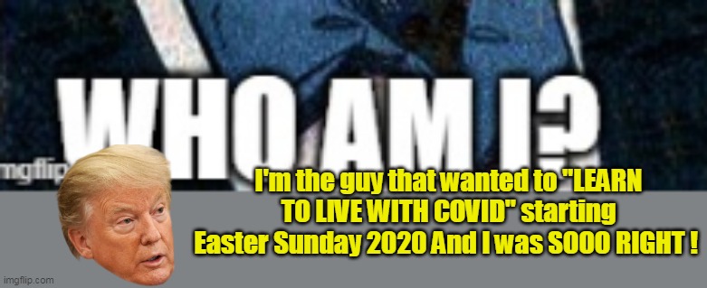 I'm the guy that wanted to "LEARN TO LIVE WITH COVID" starting Easter Sunday 2020 And I was SOOO RIGHT ! | made w/ Imgflip meme maker