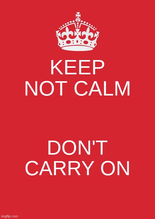keep not calm | KEEP NOT CALM; DON'T CARRY ON | image tagged in memes,keep calm and carry on red | made w/ Imgflip meme maker