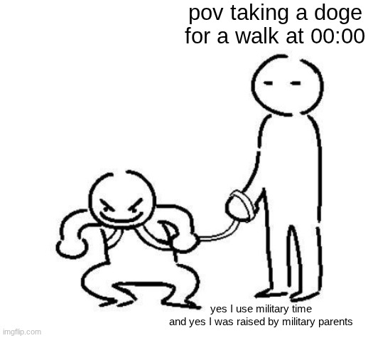 Image Title | pov taking a doge for a walk at 00:00; yes I use military time
and yes I was raised by military parents | image tagged in hyper and tired,funny,relatable,walking the dog,dogs,dog walking | made w/ Imgflip meme maker