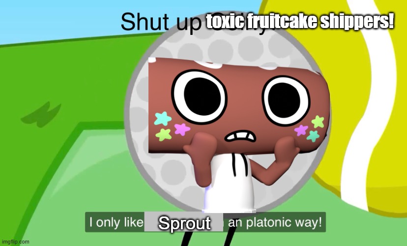 Sprout toxic fruitcake shippers! | image tagged in shut up coiny | made w/ Imgflip meme maker