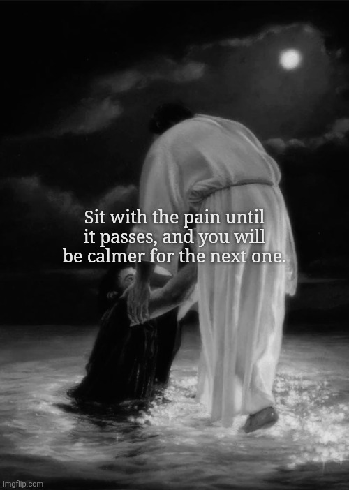 Sit with the pain until it passes, and you will be calmer for the next one. | made w/ Imgflip meme maker