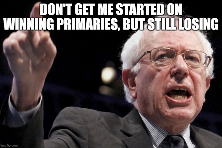 Bernie Sanders | DON'T GET ME STARTED ON WINNING PRIMARIES, BUT STILL LOSING | image tagged in bernie sanders | made w/ Imgflip meme maker
