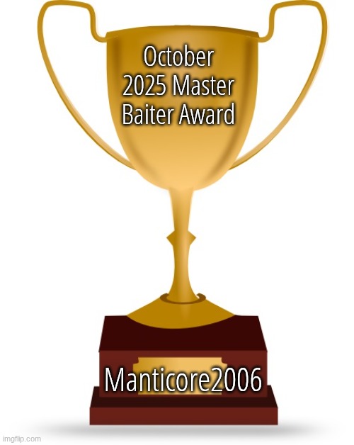 Manticore2006 wins the October 2025 Master Baiter Award | October 2025 Master Baiter Award; Manticore2006 | image tagged in blank trophy | made w/ Imgflip meme maker